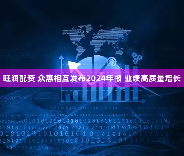 旺润配资 众惠相互发布2024年报 业绩高质量增长