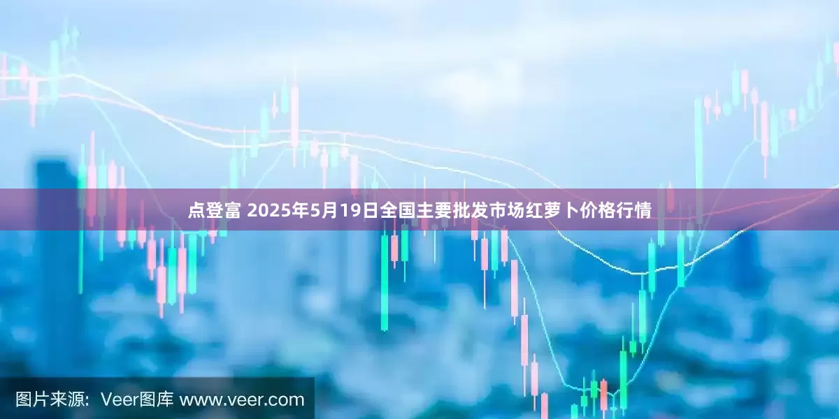 点登富 2025年5月19日全国主要批发市场红萝卜价格行情