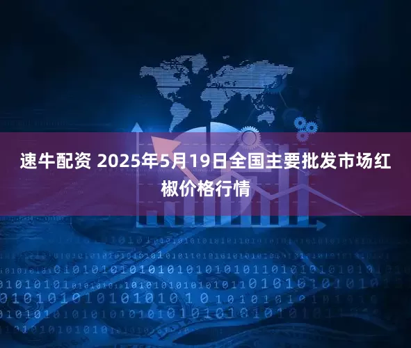 速牛配资 2025年5月19日全国主要批发市场红椒价格行情