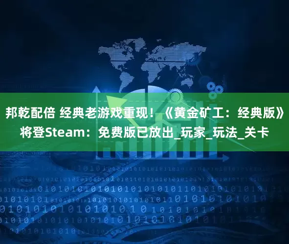 邦乾配倍 经典老游戏重现！《黄金矿工：经典版》将登Steam：免费版已放出_玩家_玩法_关卡