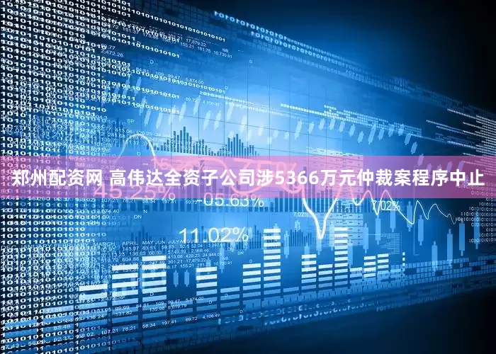 郑州配资网 高伟达全资子公司涉5366万元仲裁案程序中止