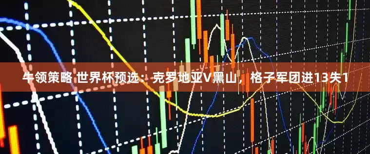 牛领策略 世界杯预选：克罗地亚V黑山，格子军团进13失1