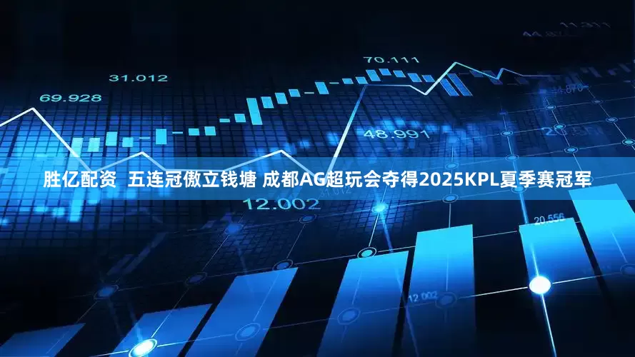胜亿配资  五连冠傲立钱塘 成都AG超玩会夺得2025KPL夏季赛冠军
