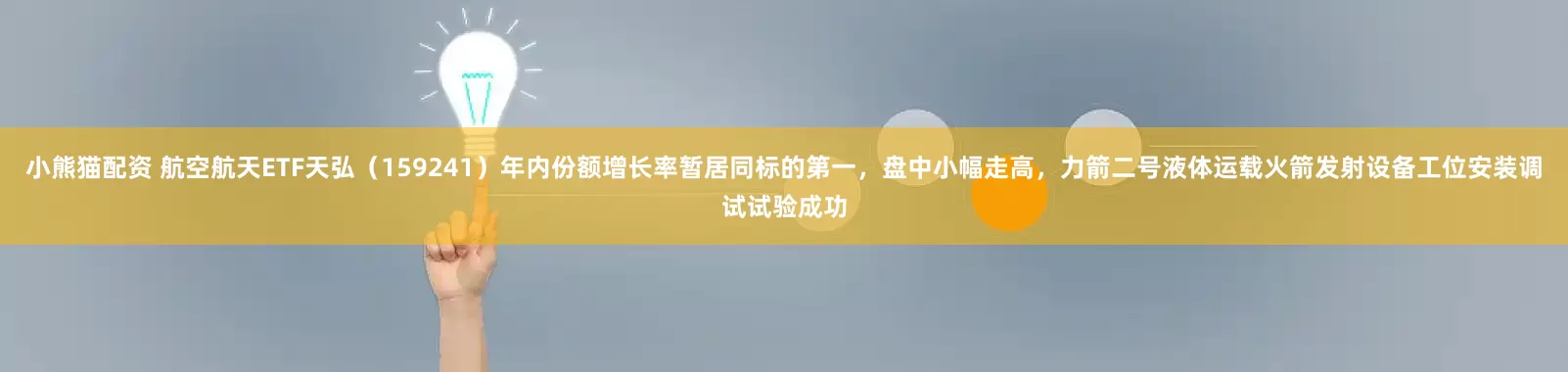 小熊猫配资 航空航天ETF天弘(159241)年内份额增长率暂居同标的第一,盘中小幅走高,力箭二号液体运载火箭发射设备工位安装调试试验成功