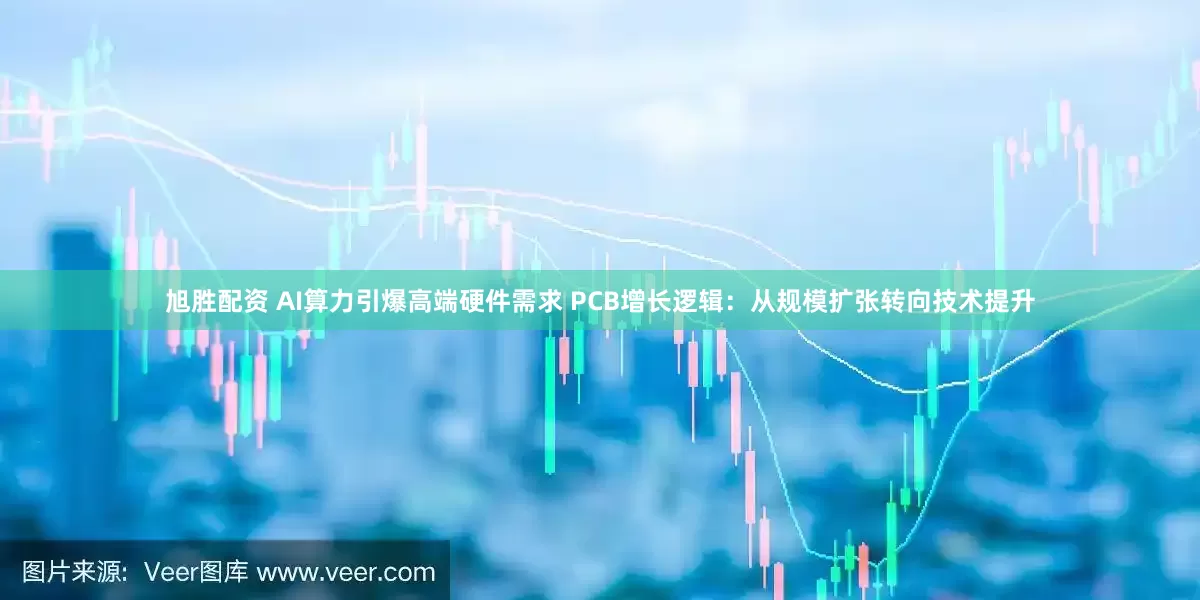 旭胜配资 AI算力引爆高端硬件需求 PCB增长逻辑：从规模扩张转向技术提升