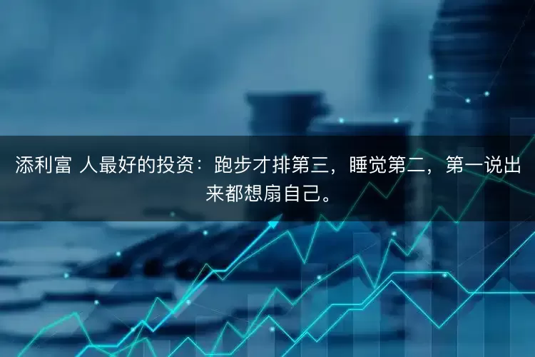 添利富 人最好的投资：跑步才排第三，睡觉第二，第一说出来都想扇自己。
